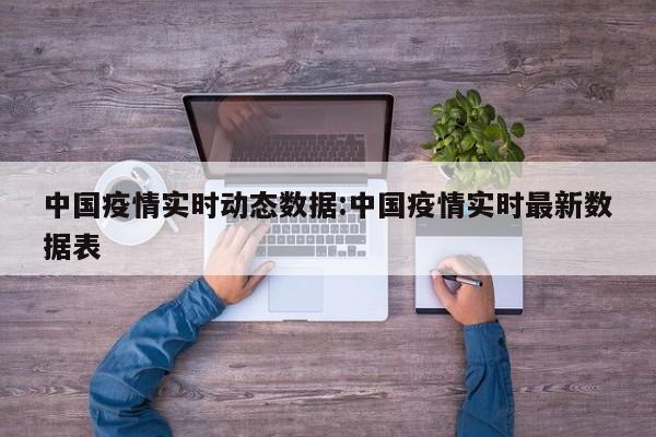 中国疫情实时动态数据:中国疫情实时最新数据表