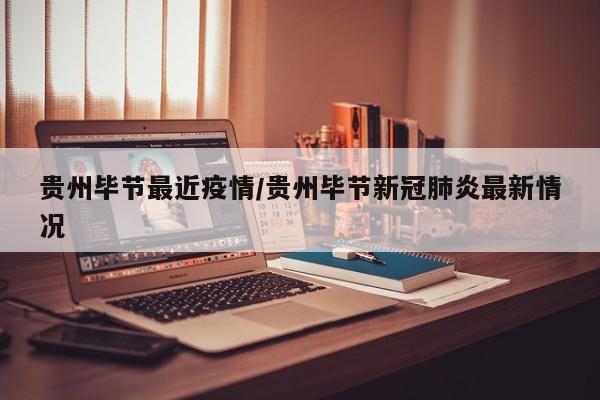 贵州毕节最近疫情/贵州毕节新冠肺炎最新情况