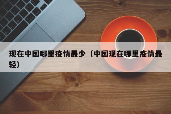 现在中国哪里疫情最少（中国现在哪里疫情最轻）