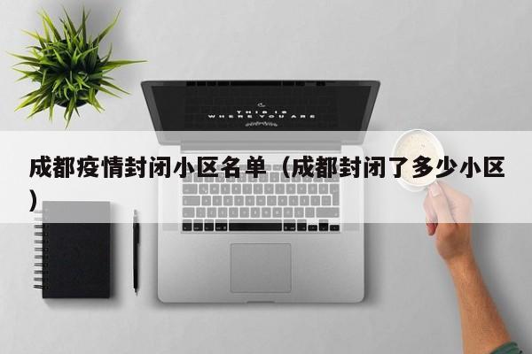 成都疫情封闭小区名单（成都封闭了多少小区）