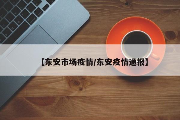 【东安市场疫情/东安疫情通报】