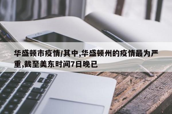 华盛顿市疫情/其中,华盛顿州的疫情最为严重,截至美东时间7日晚已