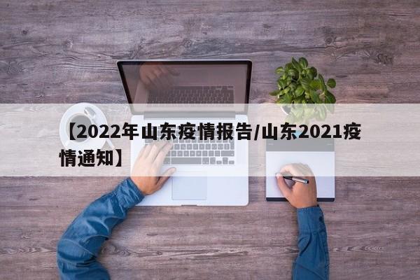 【2022年山东疫情报告/山东2021疫情通知】