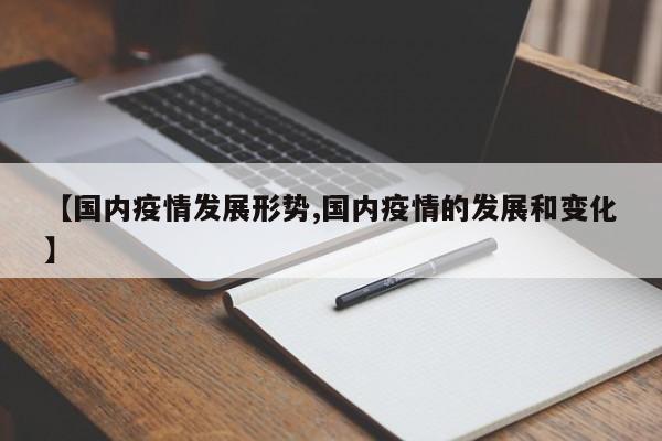 【国内疫情发展形势,国内疫情的发展和变化】