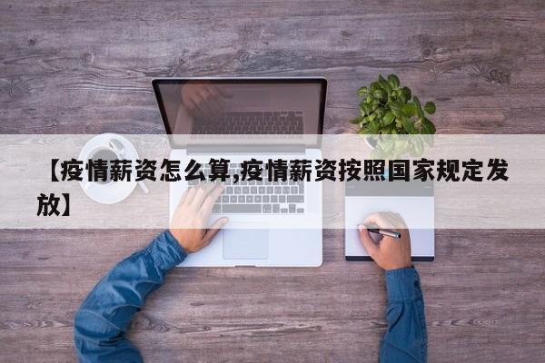 【疫情薪资怎么算,疫情薪资按照国家规定发放】