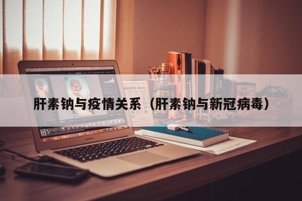 肝素钠与疫情关系（肝素钠与新冠病毒）