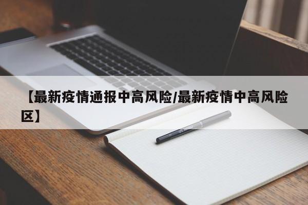 【最新疫情通报中高风险/最新疫情中高风险区】