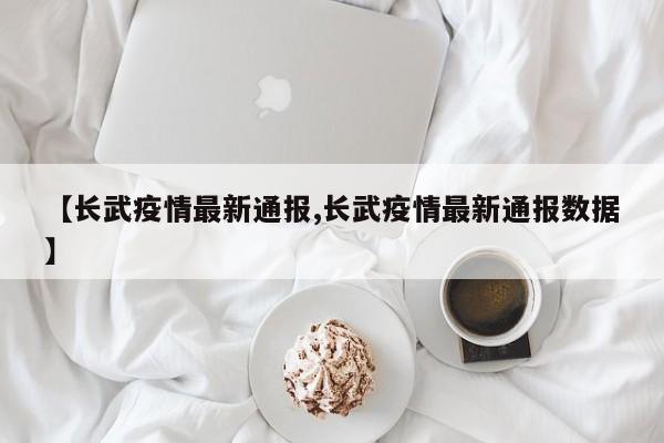 【长武疫情最新通报,长武疫情最新通报数据】