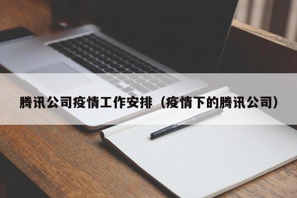 腾讯公司疫情工作安排（疫情下的腾讯公司）