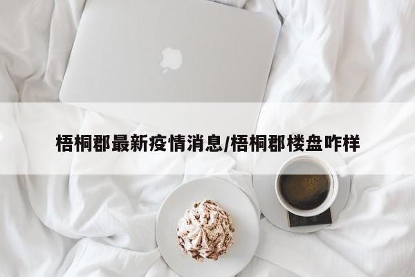 梧桐郡最新疫情消息/梧桐郡楼盘咋样