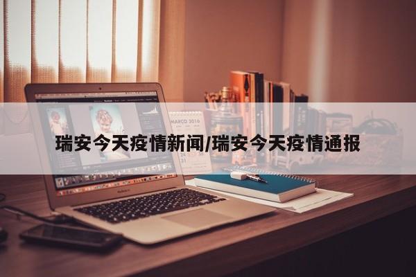 瑞安今天疫情新闻/瑞安今天疫情通报
