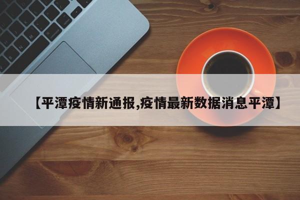 【平潭疫情新通报,疫情最新数据消息平潭】