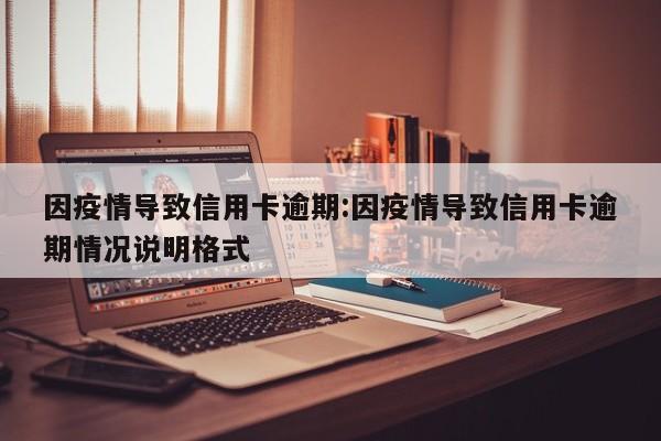 因疫情导致信用卡逾期:因疫情导致信用卡逾期情况说明格式