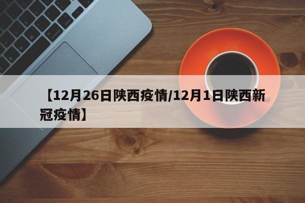 【12月26日陕西疫情/12月1日陕西新冠疫情】