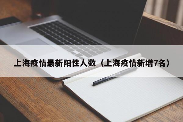 上海疫情最新阳性人数（上海疫情新增7名）