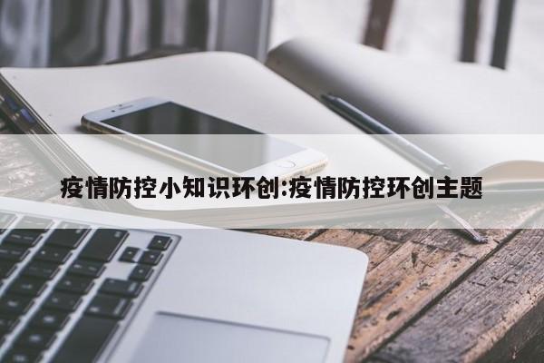 疫情防控小知识环创:疫情防控环创主题