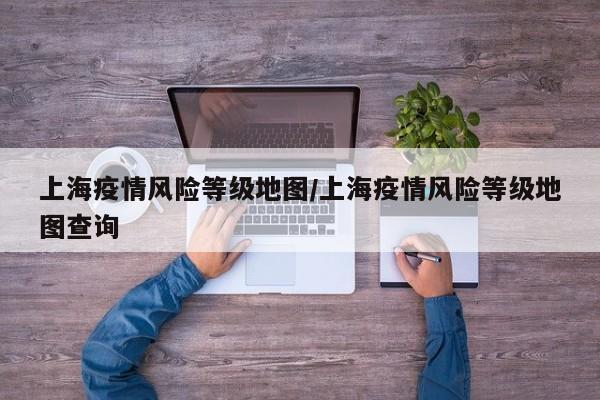 上海疫情风险等级地图/上海疫情风险等级地图查询