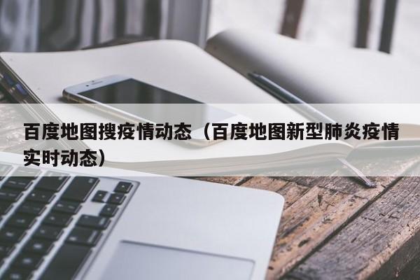 百度地图搜疫情动态（百度地图新型肺炎疫情实时动态）