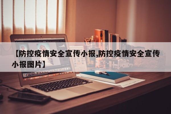 【防控疫情安全宣传小报,防控疫情安全宣传小报图片】