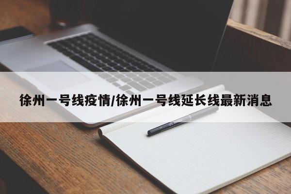徐州一号线疫情/徐州一号线延长线最新消息