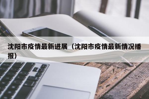 沈阳市疫情最新进展（沈阳市疫情最新情况播报）