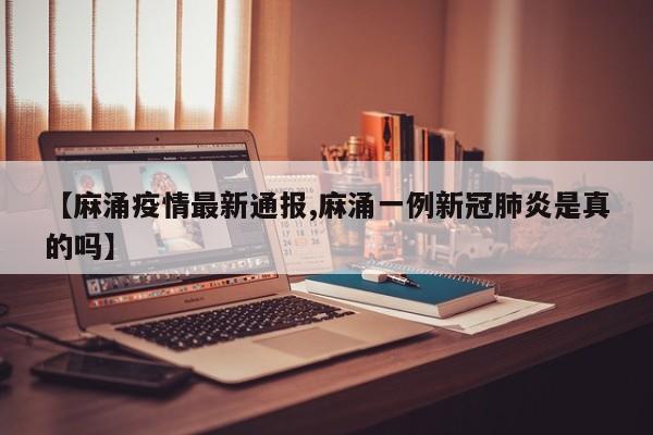 【麻涌疫情最新通报,麻涌一例新冠肺炎是真的吗】