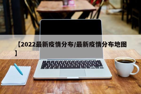 【2022最新疫情分布/最新疫情分布地图】