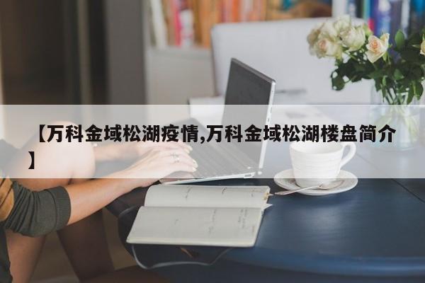 【万科金域松湖疫情,万科金域松湖楼盘简介】