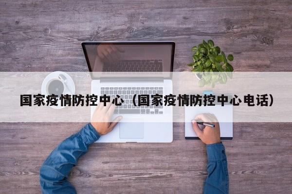 国家疫情防控中心（国家疫情防控中心电话）