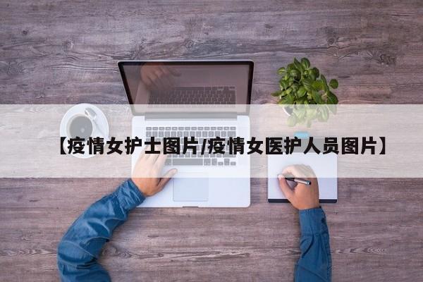 【疫情女护士图片/疫情女医护人员图片】