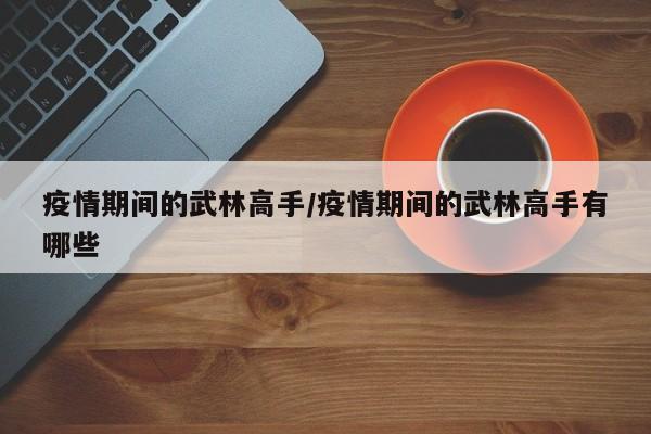 疫情期间的武林高手/疫情期间的武林高手有哪些