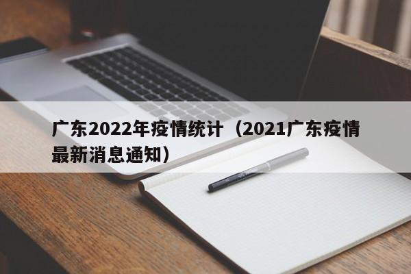 广东2022年疫情统计（2021广东疫情最新消息通知）