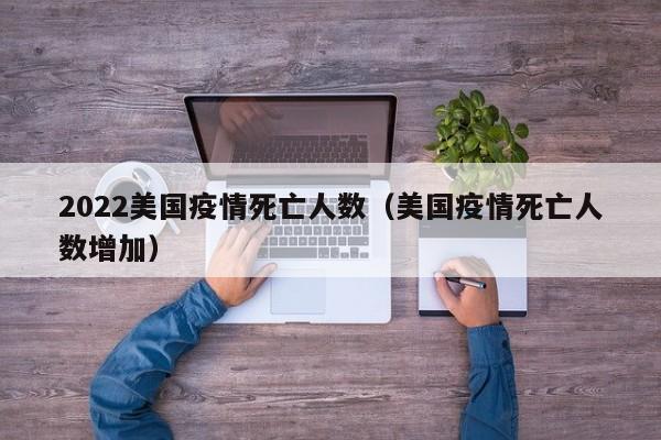 2022美国疫情死亡人数（美国疫情死亡人数增加）