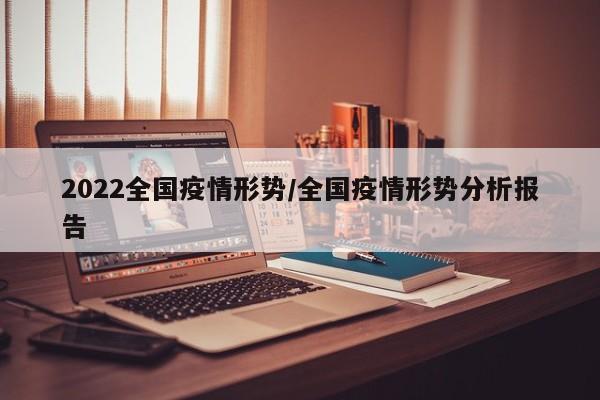 2022全国疫情形势/全国疫情形势分析报告