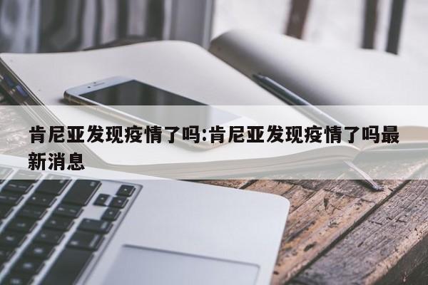 肯尼亚发现疫情了吗:肯尼亚发现疫情了吗最新消息