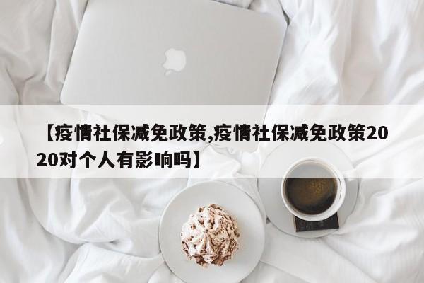 【疫情社保减免政策,疫情社保减免政策2020对个人有影响吗】