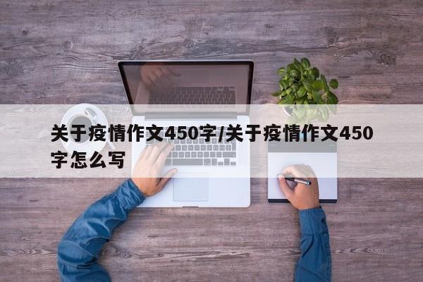 关于疫情作文450字/关于疫情作文450字怎么写