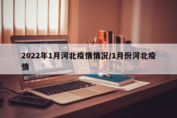 2022年1月河北疫情情况/1月份河北疫情