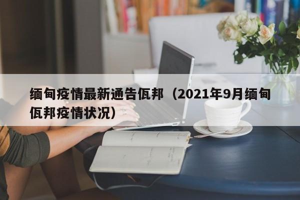 缅甸疫情最新通告佤邦（2021年9月缅甸佤邦疫情状况）