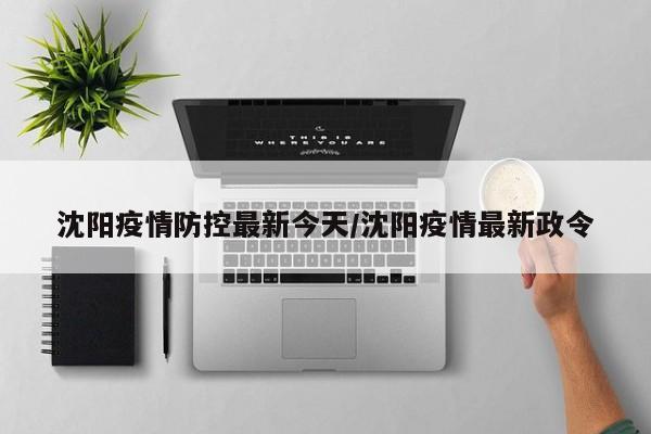 沈阳疫情防控最新今天/沈阳疫情最新政令