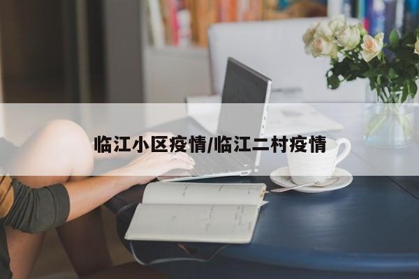 临江小区疫情/临江二村疫情