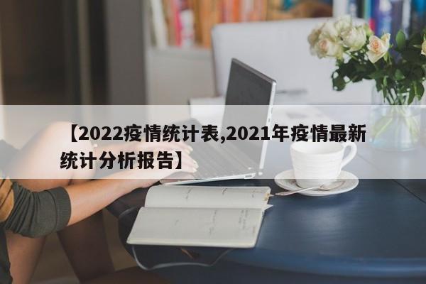 【2022疫情统计表,2021年疫情最新统计分析报告】