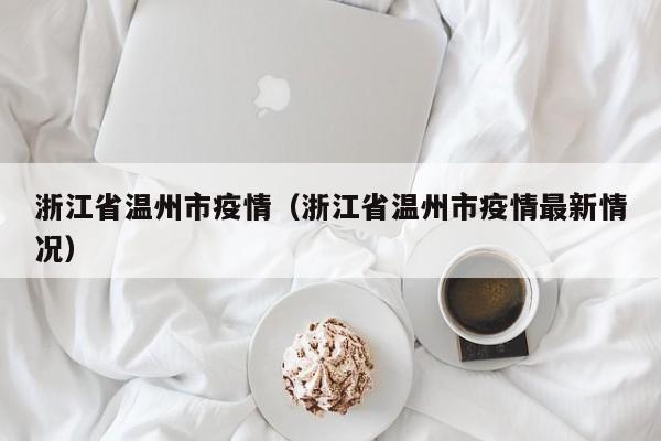 浙江省温州市疫情（浙江省温州市疫情最新情况）