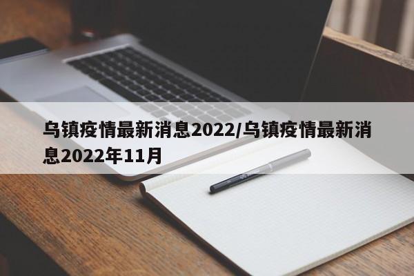 乌镇疫情最新消息2022/乌镇疫情最新消息2022年11月