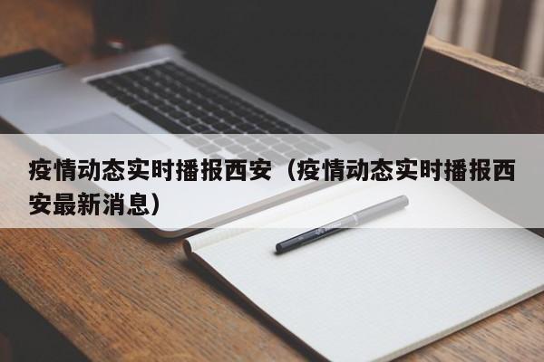 疫情动态实时播报西安（疫情动态实时播报西安最新消息）