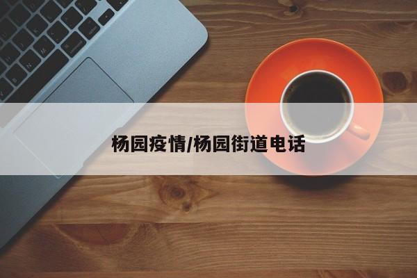 杨园疫情/杨园街道电话