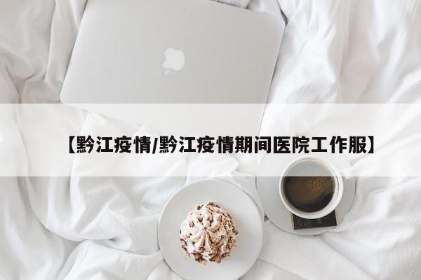 【黔江疫情/黔江疫情期间医院工作服】