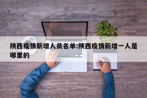 陕西疫情新增人员名单:陕西疫情新增一人是哪里的
