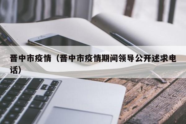晋中市疫情（晋中市疫情期间领导公开述求电话）