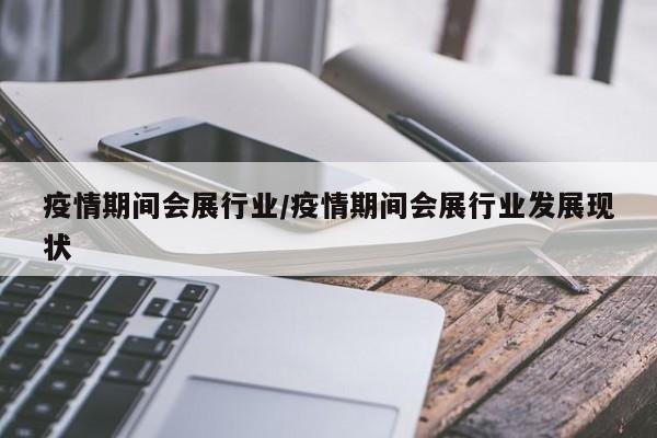 疫情期间会展行业/疫情期间会展行业发展现状